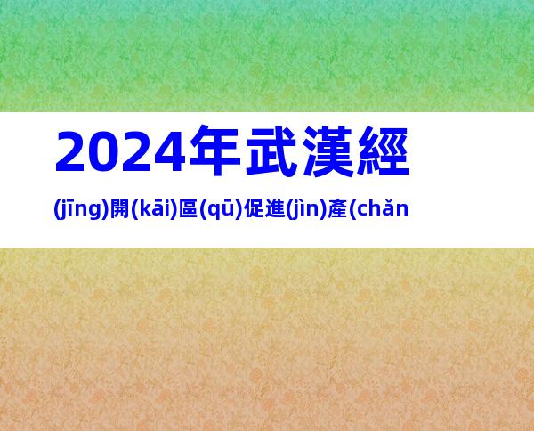 2024年武漢經(jīng)開(kāi)區(qū)促進(jìn)產(chǎn)業(yè)高質(zhì)量發(fā)展8條獎(jiǎng)勵(lì)措施申報(bào)條件、對(duì)象