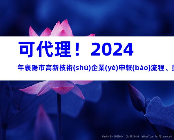 可代理！2024年襄陽市高新技術(shù)企業(yè)申報(bào)流程、獎(jiǎng)勵(lì)補(bǔ)貼
