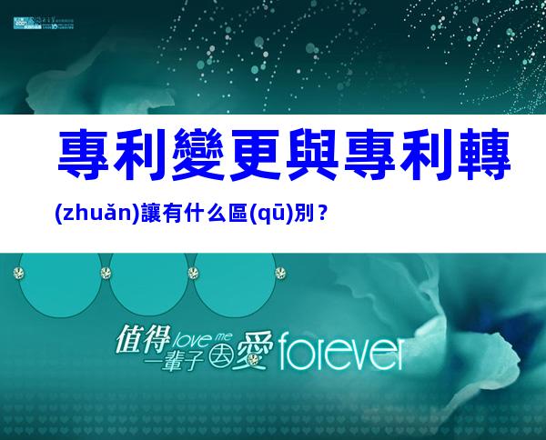 專利變更與專利轉(zhuǎn)讓有什么區(qū)別？