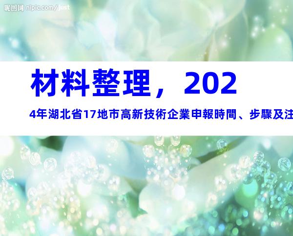 材料整理，2024年湖北省17地市高新技術企業申報時間、步驟及注意