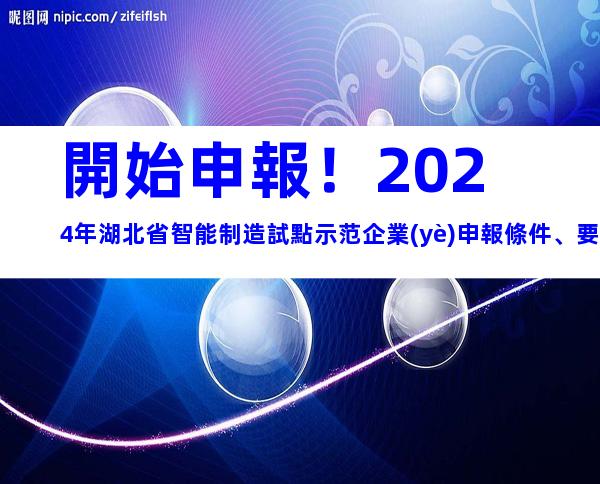 開始申報！2024年湖北省智能制造試點示范企業(yè)申報條件、要素及申報時間